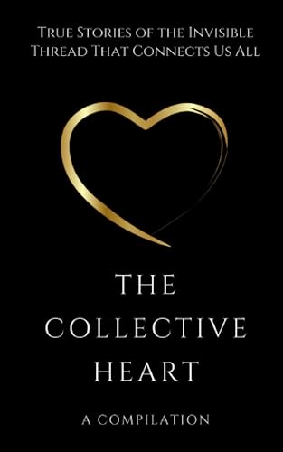 The Collective Heart: True Stories of the Invisible Thread That Connects Us All