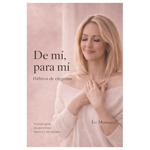 DE MÍ, PARA MÍ: HÁBITOS DE ELEGIRME: GUÍA DE EJERCICIOS DE AMOR PROPIO Y LÍMITES