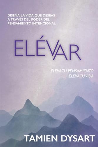 Elévar: Diseña la vida que deseas a través del poder del pensamiento intencional (Spanish Edition)
