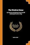 The World at Home: Or, Pictures and Scenes From Far-Off Lands, by M. and E. Kirby
