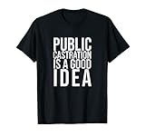 La castration publique est une bonne idée T-Shirt