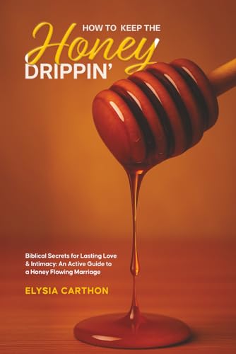 How to Keep the Honey Dripping: Biblical Secrets for Lasting Love & Intimacy: An Active Guide to a Honey Flowing Marriage