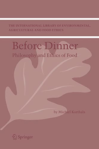 Before Dinner: Philosophy and Ethics of Food (The International Library of Environmental, Agricultural and Food Ethics, 5)