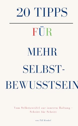 20 Tipps fuer mehr Selbstbewusstsein: Vom Selbstzweifel zur inneren Haltung - Schritt fuer Schritt