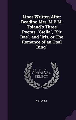 Lines Written After Reading Mrs. M.B.M. Toland's Three Poems, "Stella", "Sir Rae", and "Iris, or The Romance of an Opal Ring"