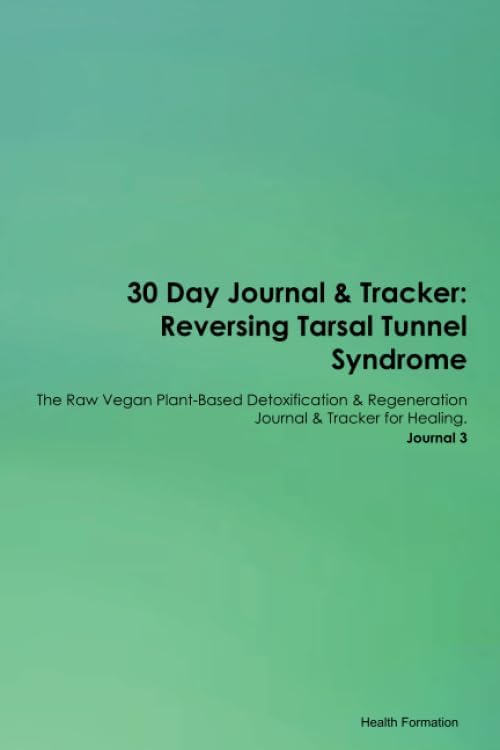 30 Day Journal & Tracker: Reversing Tarsal Tunnel Syndrome The Raw Vegan Plant-Based Detoxification & Regeneration Journal & Tracker for Healing. Journal 3