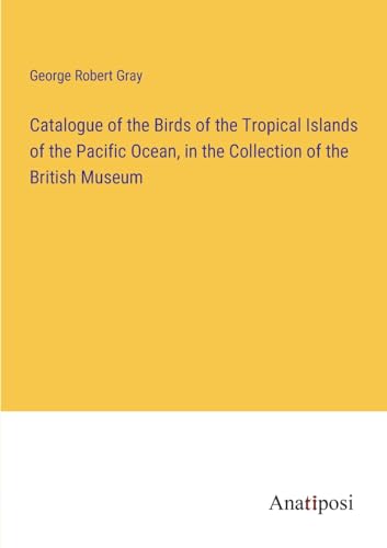Catalogue of the Birds of the Tropical Islands of the Pacific Ocean, in the Collection of the British Museum
