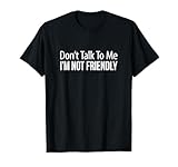 Don't Talk To Me - I'm Not Friendly - T-Shirt
