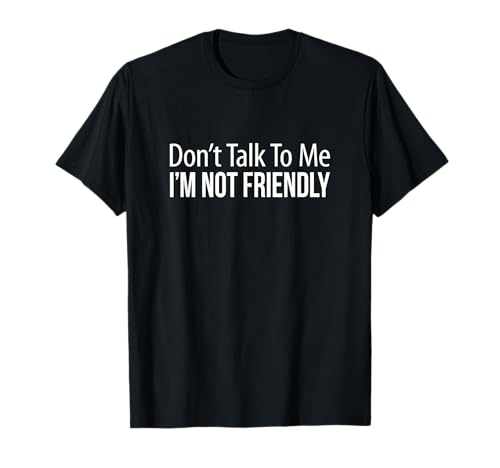 Don't Talk To Me - I'm Not Friendly - T-Shirt