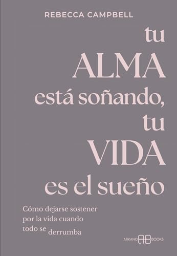 Tu alma está soñando, tu vida es el sueño: Cómo dejarse sostener por la vida cuando todo se derrumba. (ARKANO BOOK)