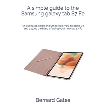 A simple guide to the Samsung galaxy tab S7 Fe: An illustrated compendium to help you in setting up and getting the hang of using your new tab s7 Fe