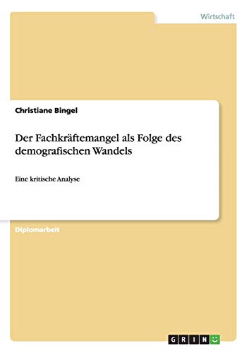 Der Fachkräftemangel als Folge des demografischen Wandels: Eine kritische Analyse Der Fachkräftemangel als Folge des demografischen Wandels: Eine kritische Analyse