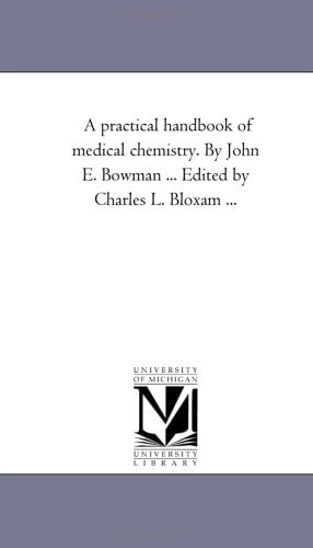A Practical Handbook of Medical Chemistry. by John E. Bowman ... Edited by Charles L. Bloxam ...