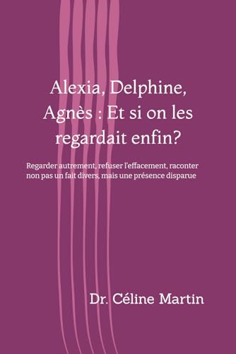 Alexia, Delphine, Agnes : Et si on les regardait enfin ?: Regarder autrement, refuser l�feffacement, raconter non pas un fait div