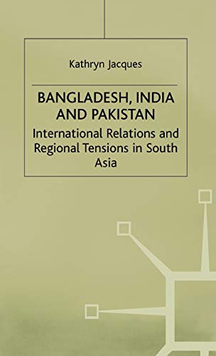 Bangladesh, India and Pakistan: International Relations and Regional Tensions in South Asia (International Political Economy Series)