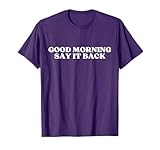 Good Morning Say It Back T-Shirt