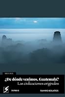 ¿De dónde venimos, Guatemala? Las civilizaciones originales: Historias del origen de los guatemaltecos y de su pasado mesoamericano. Tomo I 9993934194 Book Cover