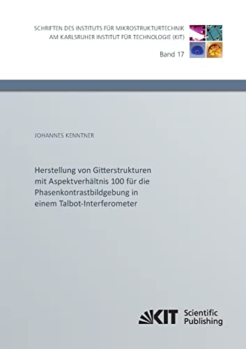 Herstellung von Gitterstrukturen mit Aspektverhaeltnis 100 fuer die Phasenkontrastbildgebung in einem Talbot-Interferometer (Schriften des Instituts ... Institut fuer Technologie) (German Edition)