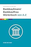 Bankkaufmann/Bankkauffrau Wörterbuch von A-Z: Das umfassende Nachschlagewerk für Ausbildung, Beruf und Praxis im Bankwesen