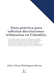 Guía práctica para solicitar devoluciones tributarias en Colombia (Spanish Edition)