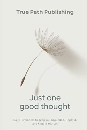 Book cover Just one good thought: Daily Reminders to Keep You Grounded, Hopeful, and Kind to Yourself