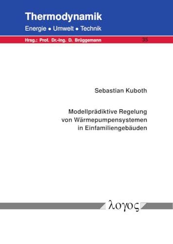 Modellprädiktive Regelung von Wärmepumpensystemen in Einfamiliengebäuden (Thermodynamik - Energie, Umwelt, Technik)