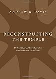 Reconstructing the Temple: The Royal Rhetoric of Temple Renovation in the Ancient Near East and Israel