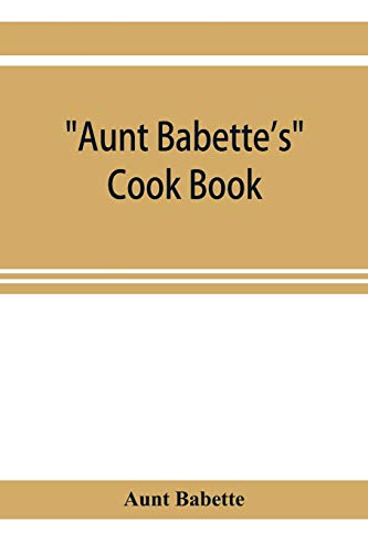Aunt Babette's cook book: foreign and domestic receipts for the household: a valuable collection of receipts and hints for the housewife, many of which are not to be found elsewhere