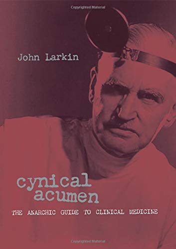 Cynical Acumen: The Anarchic Guide to Clinical Medicine