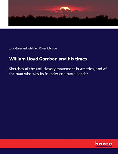 William Lloyd Garrison and his times: Sketches of the anti-slavery movement in America, and of the man who was its founder and moral leader