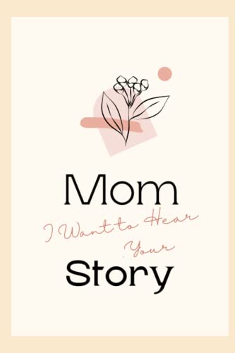 Mom, I Want to Hear Your Story: A Mother’s Journal to Share Her Story & Her Love & Her Memories, Mother's Day Gift Idea For Mom From Daughter or Son (A Beautiful Guided Journal To Share Her Life)