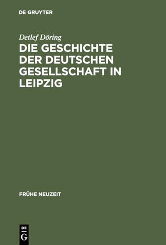 Die Geschichte der Deutschen Gesellschaft in Leipzig: Von der Gründung bis in die ersten Jahre des Seniorats Johann Christoph Gottscheds (Frühe Neuzeit, 70) (German Edition)
