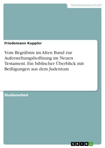 Vom Begräbnis im Alten Bund zur Auferstehungshoffnung im Neuen Testament. Ein biblischer Überblick mit Beifügungen aus dem Judentum (German Edition)