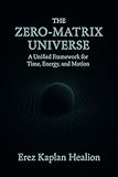 The Zero-Matrix Universe: A Unified Framework for Time, Energy, and Motion (The Zero-Matrix: The Universe’s True Story Book 1)