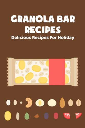 Granola Bar Recipes: Delicious Recipes For Holiday: Granola Bar Cookbook