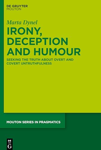 Irony, Deception and Humour: Seeking the Truth about Overt and Covert Untruthfulness (Mouton Series in Pragmatics [MSP], 21)
