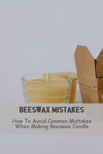 Beeswax Mistakes: How To Avoid Common Mistakes When Making Beeswax