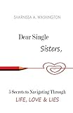  Dear Single Sisters: 5 Secrets to Navigating Through Life, Love & Lies: Dear Single Sisters: 5 Secrets to Navigating Through Life, Love & Lies