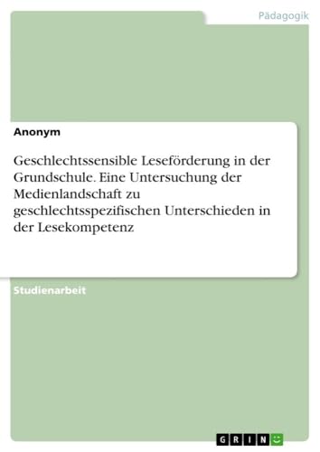 Geschlechtssensible Leseförderung in der Grundschule. Eine Untersuchung der Medienlandschaft zu geschlechtsspezifischen Unterschieden in der Lesekompetenz (German Edition)