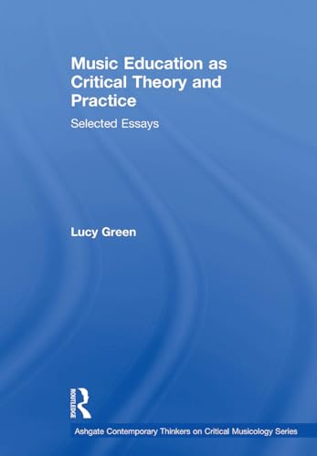 Music Education as Critical Theory and Practice: Selected Essays (Ashgate Contemporary Thinkers on Critical Musicology Series)