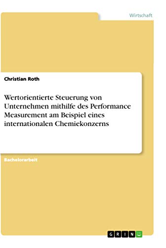 Wertorientierte Steuerung von Unternehmen mithilfe des Performance Measurement am Beispiel eines internationalen Chemiekonzerns (German Edition)