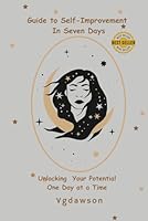 Guide to Self-Improvement in Seven Days: Unlocking Your Self-Improvement Power B0D9VXXWHQ Book Cover