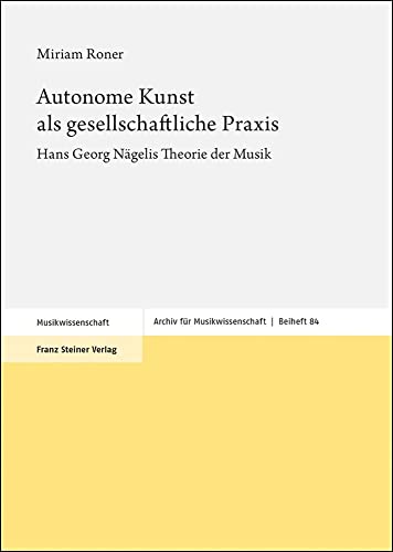 Autonome Kunst ALS Gesellschaftliche PRAXIS: Hans Georg Nagelis Theorie Der Musik (Archiv Fur Musikwissenschaft - Beihefte, 84) (German Edition)