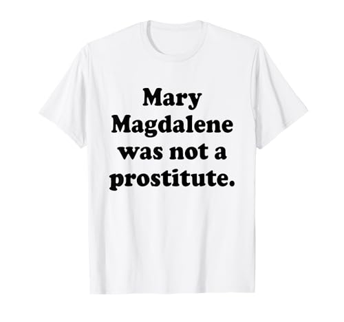 Mary Magdalene was Not A Prostitute Christian Feminist Quote T-Shirt