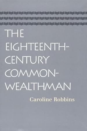 The Eighteenth-Century Commonwealthman: Studies in the Transmission, Development, and Circumstance of English Liberal Thought from the Restoration of ... II Until the War with the Thirteen Colonies