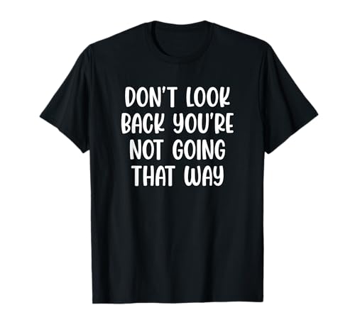 Don't Look Back You're Not Going That Way Motivational T-Shirt