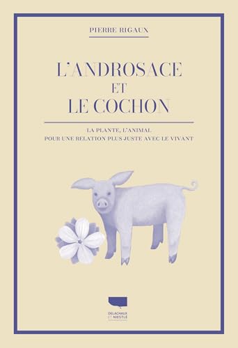 L'Androsace et le cochon: La plante, l'animal, pour une relation plus juste avec le vivant