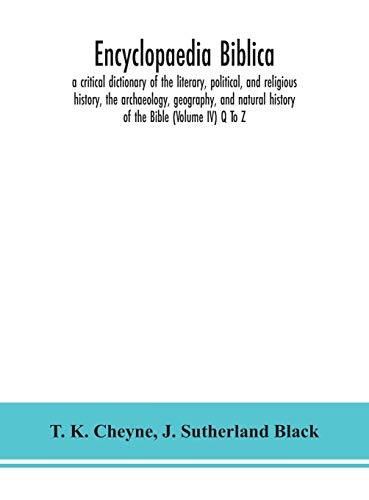 Encyclopaedia Biblica: A Critical Dictionary Of The Literary, Political, And Religious History, The Archaeology, Geography, And Natural History Of The Bible (Volume Iv) Q To Z
