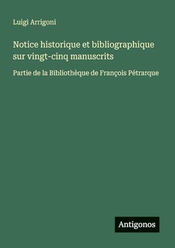 Notice historique et bibliographique sur vingt-cinq manuscrits: Partie de la Bibliothèque de François Pétrarque (Italian Edition)