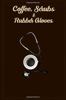 Coffee, Scrubs and Rubber Gloves Journal : Lined Notebook Gift / Journal Gift, 120 Pages, 6x9, Soft Cover, Matte Finish, This Is the Perfect Gift Journal for the Nurse in Your Life, Friend, Family Mem